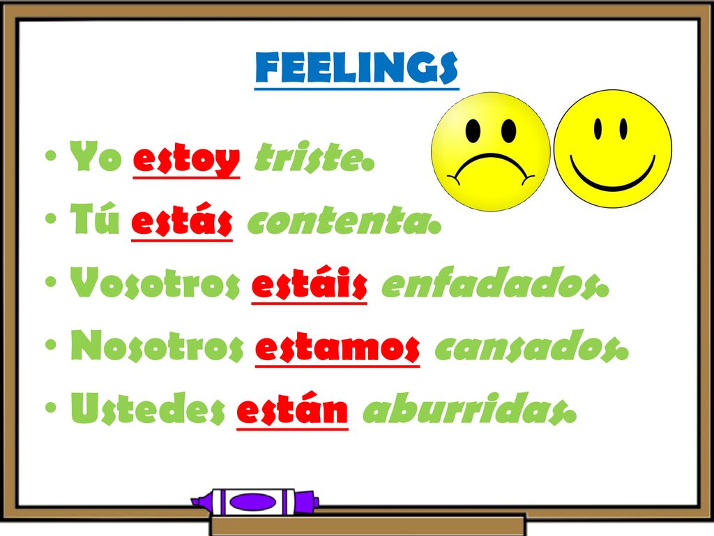FEELINGS Yo estoy triste. Tú estás contenta. Vosotros estáis enfadados. Nosotros estamos cansados.