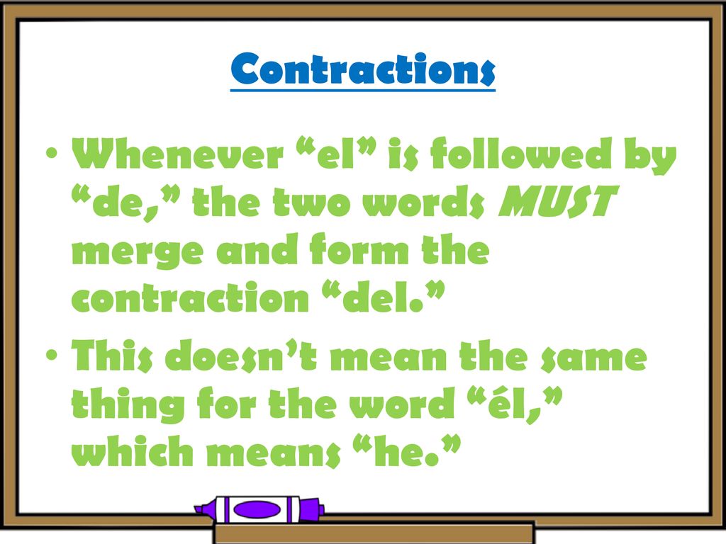 Contractions Whenever el is followed by de, the two words MUST merge and form the contraction del.