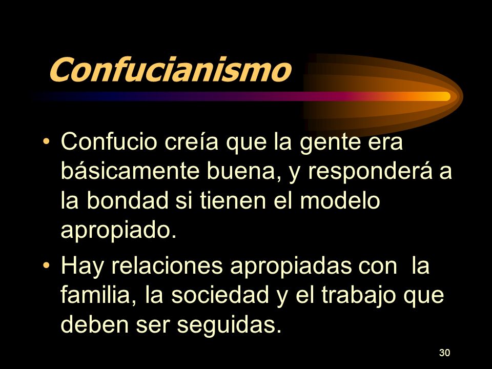 Confucianismo Confucio creía que la gente era básicamente buena, y responderá a la bondad si tienen el modelo apropiado.
