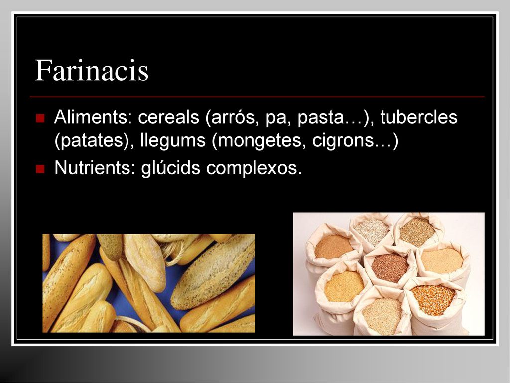Farinacis Aliments: cereals (arrós, pa, pasta…), tubercles (patates), llegums (mongetes, cigrons…) Nutrients: glúcids complexos.