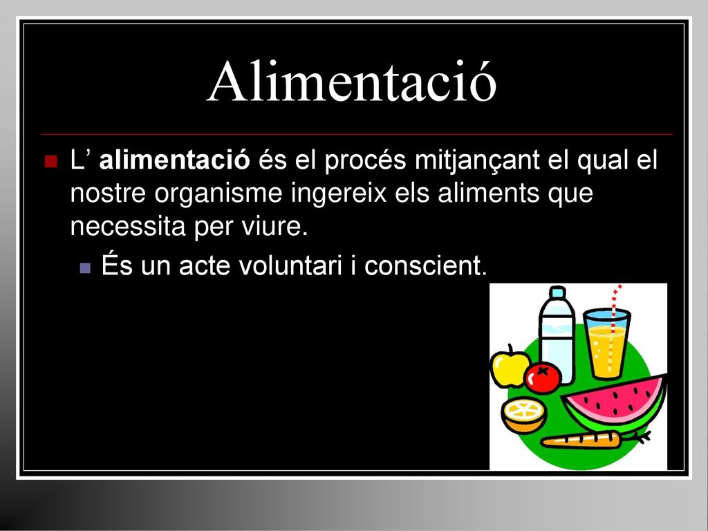 Alimentació L’ alimentació és el procés mitjançant el qual el nostre organisme ingereix els aliments que necessita per viure.