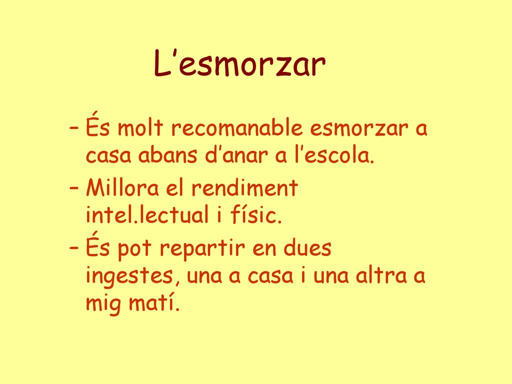 L’esmorzar És molt recomanable esmorzar a casa abans d’anar a l’escola. Millora el rendiment intel.lectual i físic.