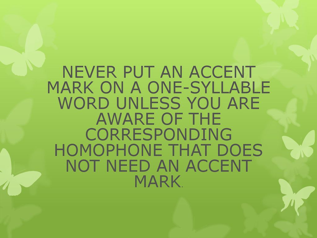 NEVER PUT AN ACCENT MARK ON A ONE-SYLLABLE WORD UNLESS YOU ARE AWARE OF THE CORRESPONDING HOMOPHONE THAT DOES NOT NEED AN ACCENT MARK.