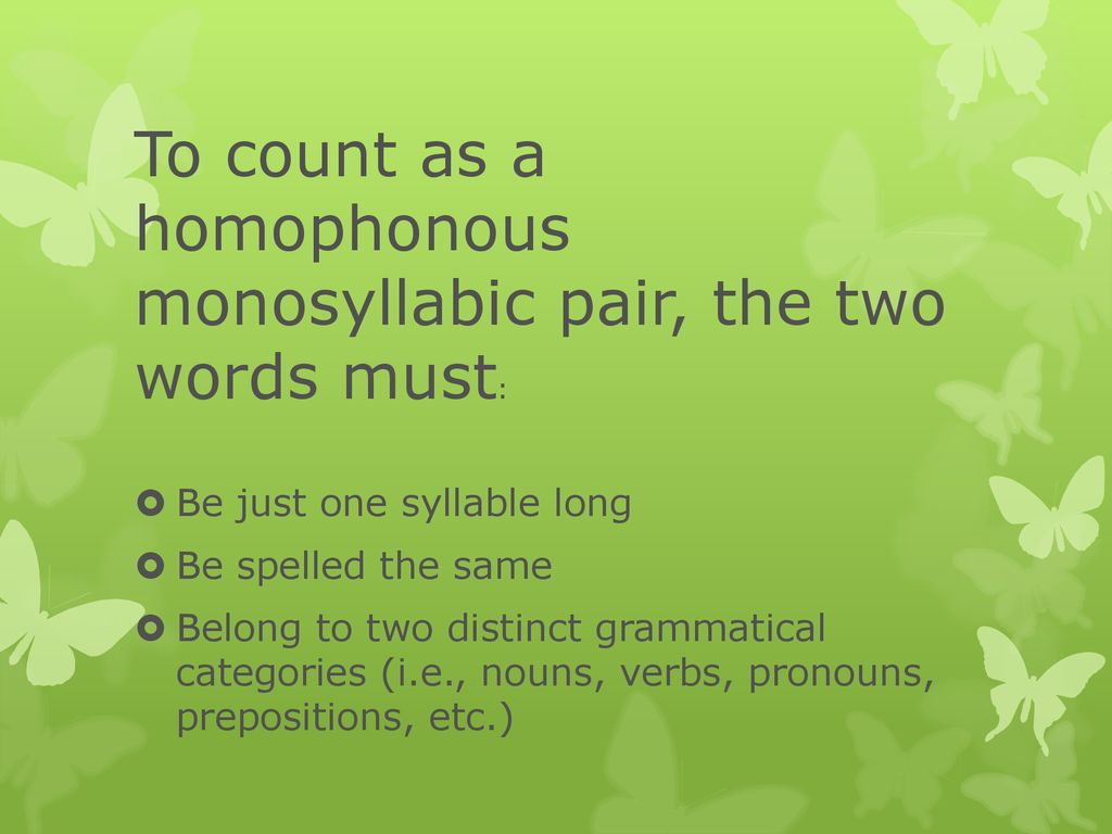To count as a homophonous monosyllabic pair, the two words must: