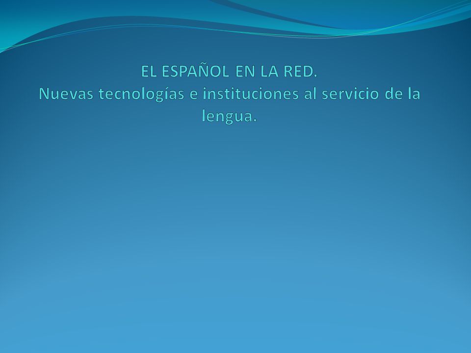 EL ESPAÑOL EN LA RED. Nuevas tecnologías e instituciones al servicio de la lengua.