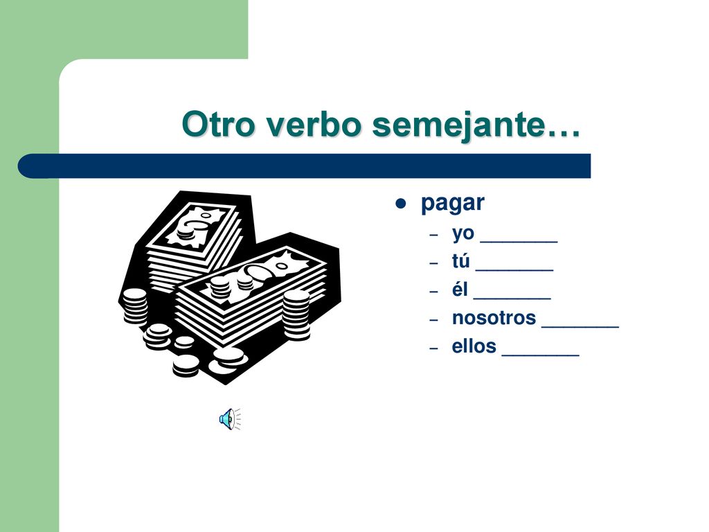 Otro verbo semejante… pagar yo _______ tú _______ él _______