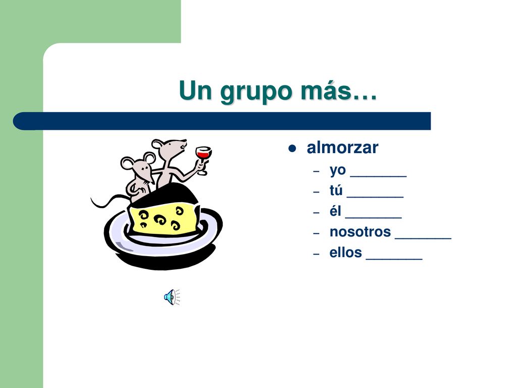 Un grupo más… almorzar yo _______ tú _______ él _______