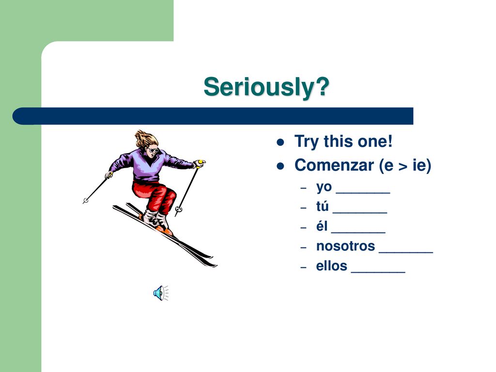 Seriously Try this one! Comenzar (e > ie) yo _______ tú _______