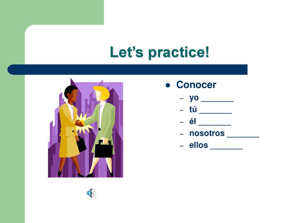 Let’s practice! Conocer yo _______ tú _______ él _______