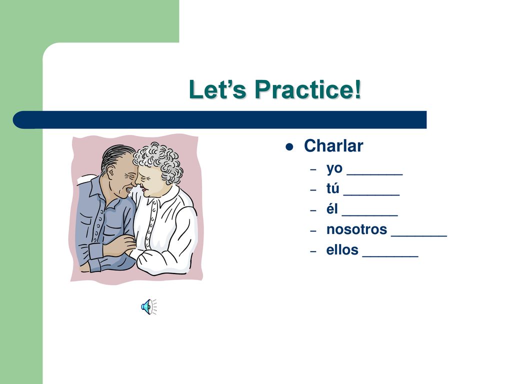 Let’s Practice! Charlar yo _______ tú _______ él _______