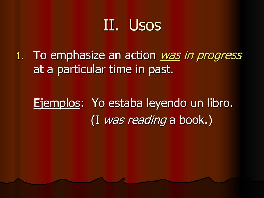 II. Usos To emphasize an action was in progress at a particular time in past. Ejemplos: Yo estaba leyendo un libro.