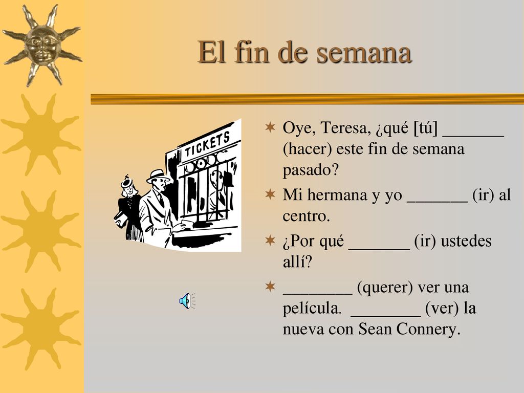 El fin de semana Oye, Teresa, ¿qué [tú] _______ (hacer) este fin de semana pasado Mi hermana y yo _______ (ir) al centro.