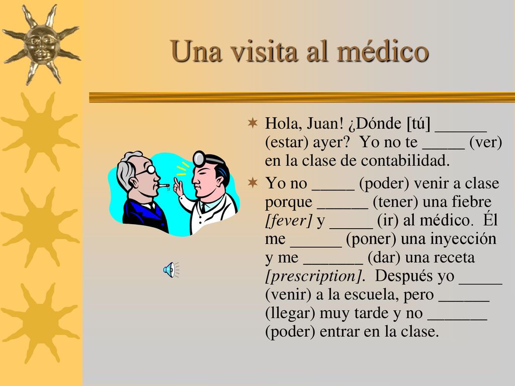 Una visita al médico Hola, Juan! ¿Dónde [tú] ______ (estar) ayer Yo no te _____ (ver) en la clase de contabilidad.