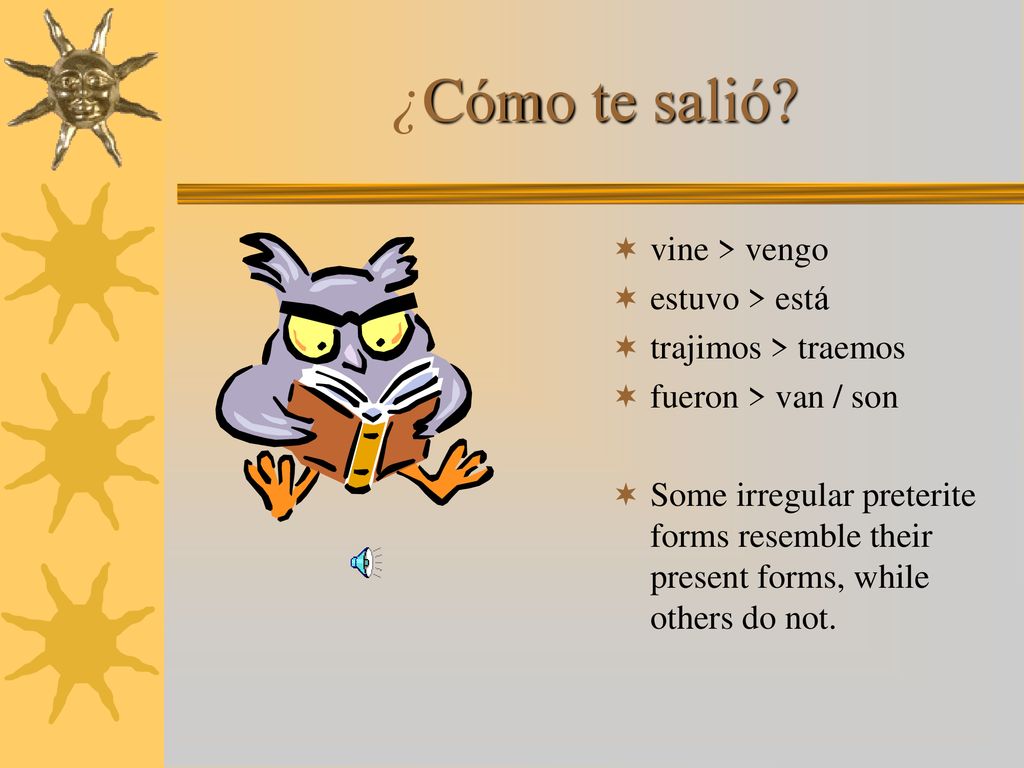 ¿Cómo te salió vine > vengo estuvo > está trajimos > traemos