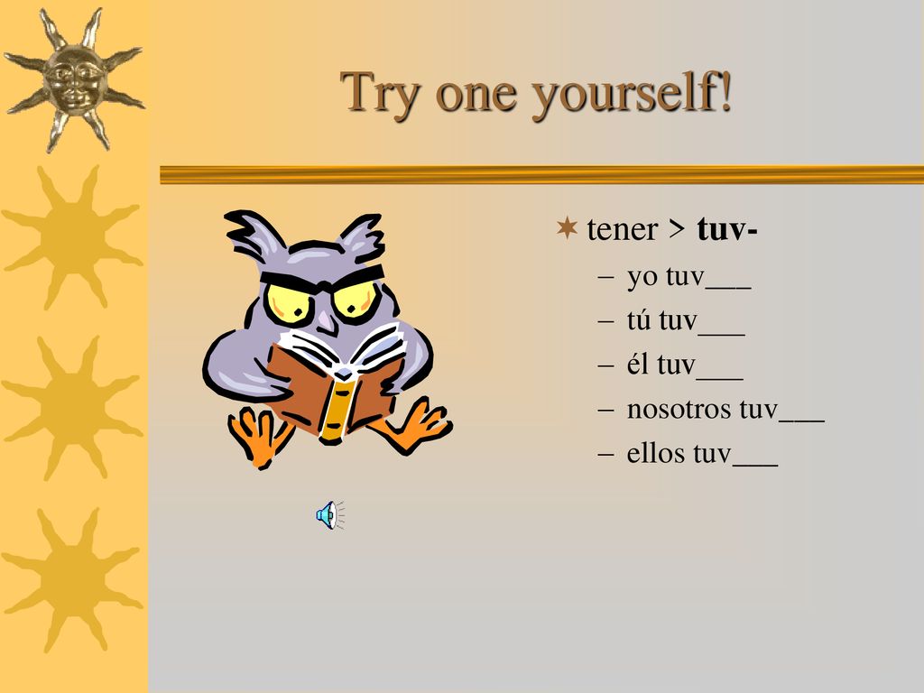 Try one yourself! tener > tuv- yo tuv___ tú tuv___ él tuv___