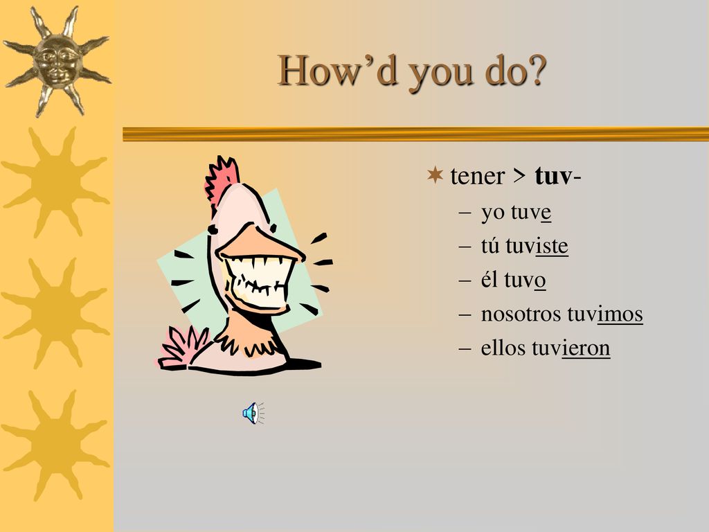 How’d you do tener > tuv- yo tuve tú tuviste él tuvo
