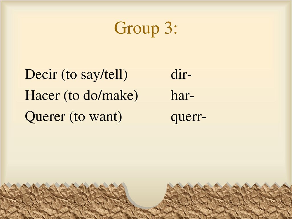 Group 3: Decir (to say/tell) dir- Hacer (to do/make) har- Querer (to want) querr-