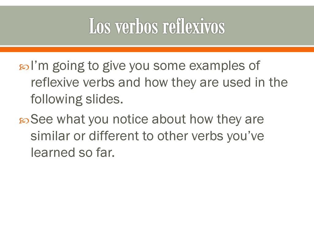 Los verbos reflexivos I’m going to give you some examples of reflexive verbs and how they are used in the following slides.