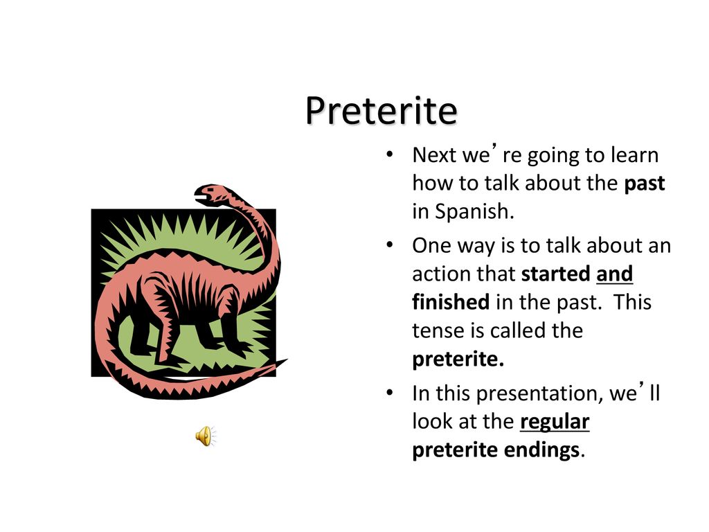 Preterite Next we’re going to learn how to talk about the past in Spanish.