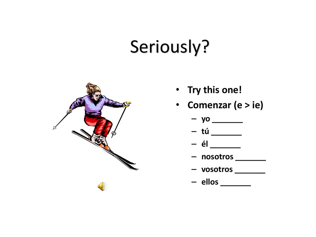 Seriously Try this one! Comenzar (e > ie) yo _______ tú _______