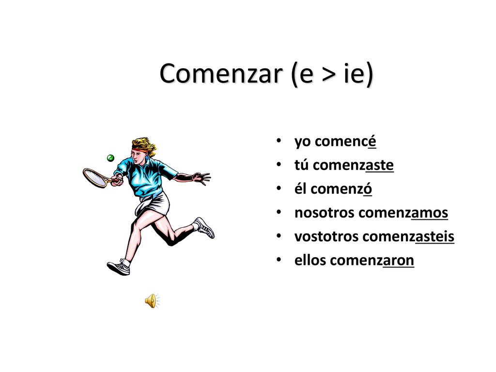 Comenzar (e > ie) yo comencé tú comenzaste él comenzó