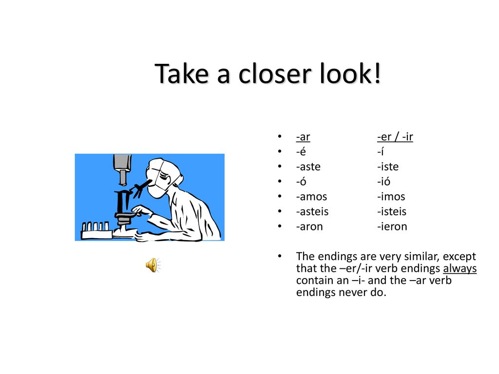 Take a closer look! -ar -er / -ir -é -í -aste -iste -ó -ió -amos -imos