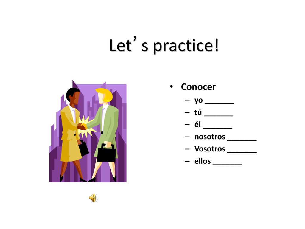 Let’s practice! Conocer yo _______ tú _______ él _______