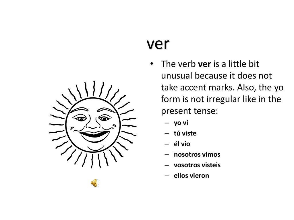 ver The verb ver is a little bit unusual because it does not take accent marks. Also, the yo form is not irregular like in the present tense: