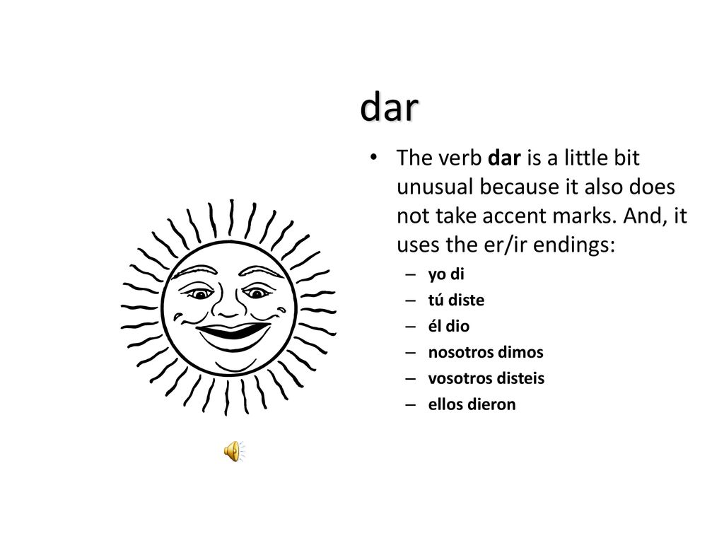 dar The verb dar is a little bit unusual because it also does not take accent marks. And, it uses the er/ir endings: