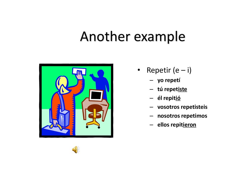 Another example Repetir (e – i) yo repetí tú repetiste él repitió