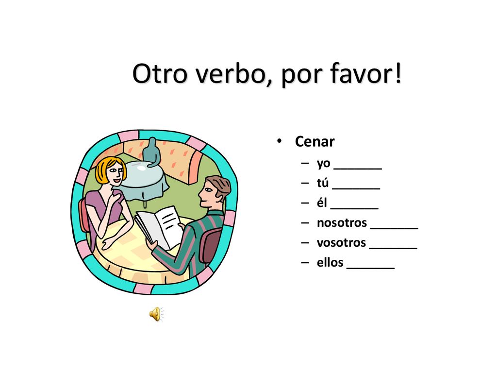 Otro verbo, por favor! Cenar yo _______ tú _______ él _______