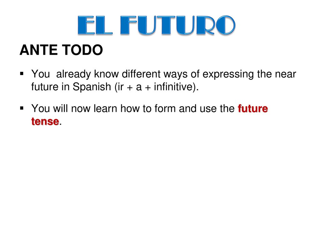 EL FUTURO ANTE TODO. You already know different ways of expressing the near future in Spanish (ir + a + infinitive).