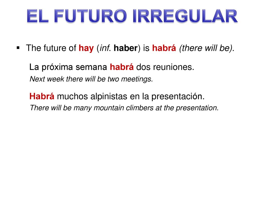 EL FUTURO IRREGULAR The future of hay (inf. haber) is habrá (there will be). La próxima semana habrá dos reuniones.