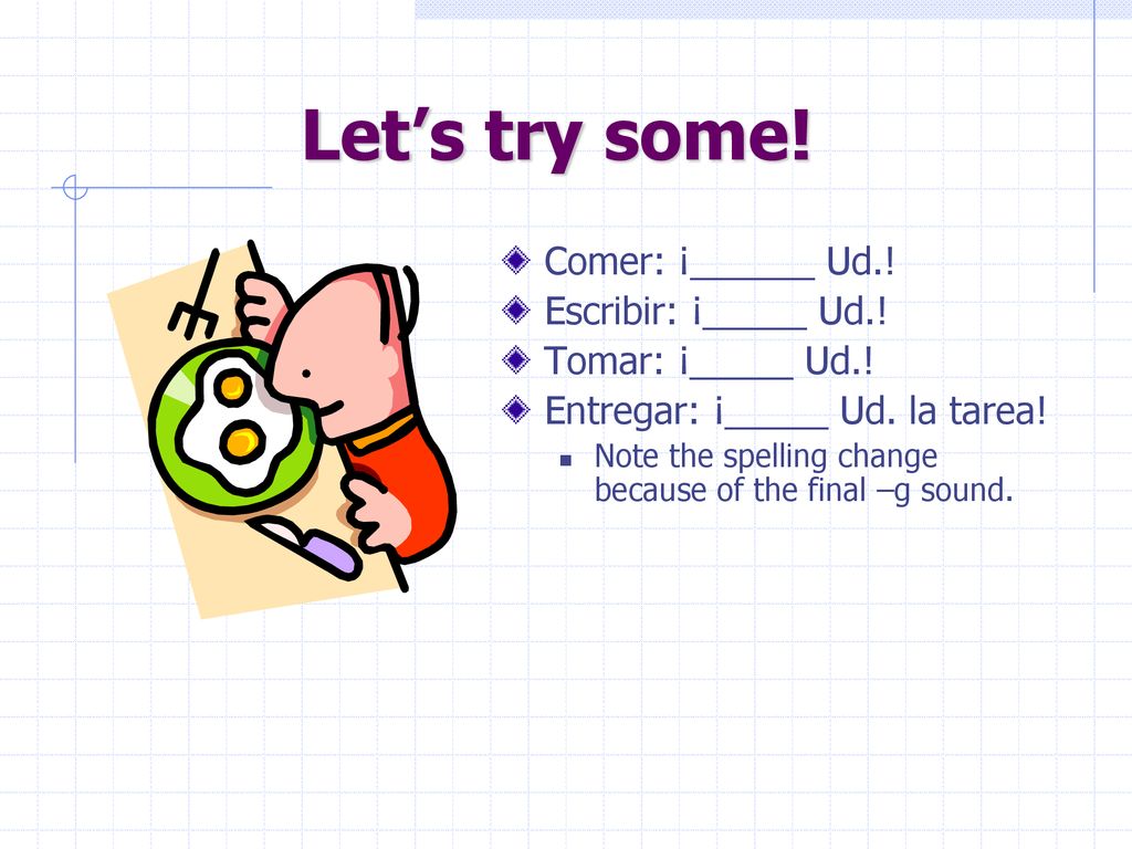Let’s try some! Comer: ¡______ Ud.! Escribir: ¡_____ Ud.!