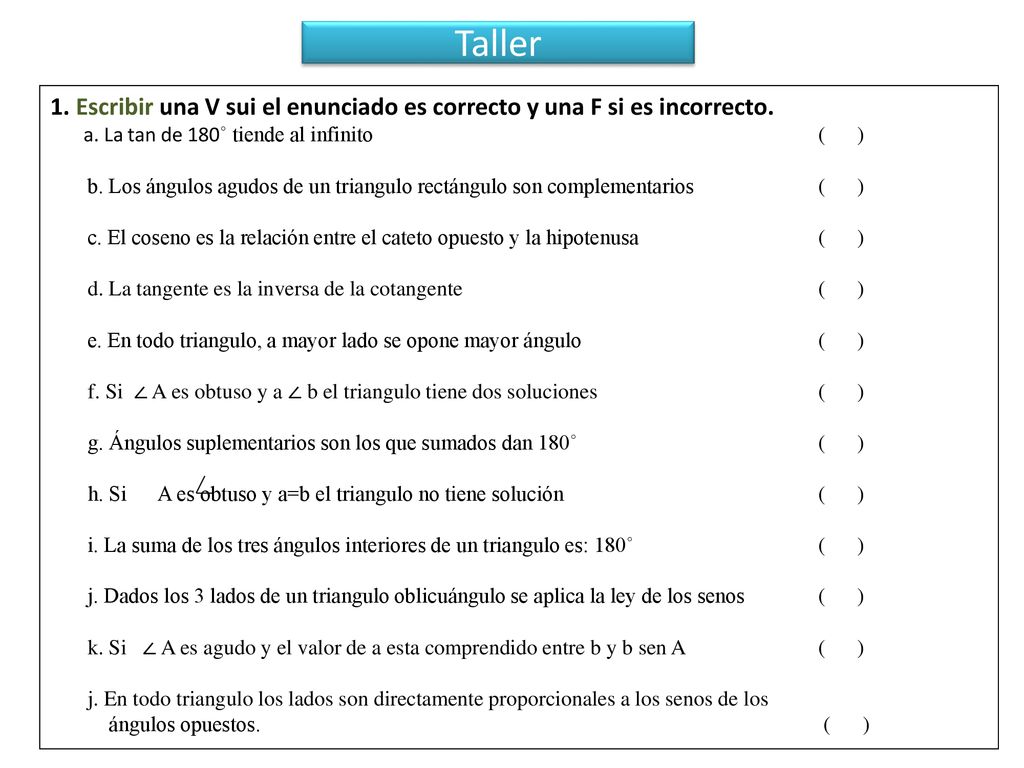 Taller 1. Escribir una V sui el enunciado es correcto y una F si es incorrecto. a. La tan de 180˚ tiende al infinito ( )