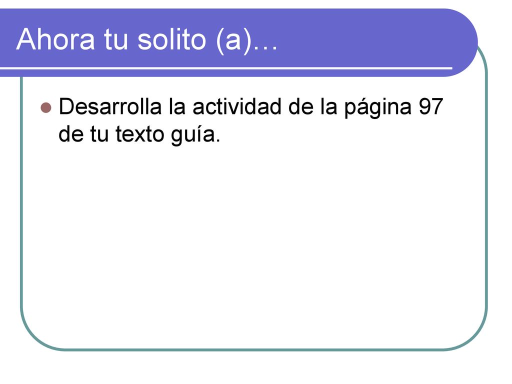 Ahora tu solito (a)… Desarrolla la actividad de la página 97 de tu texto guía.
