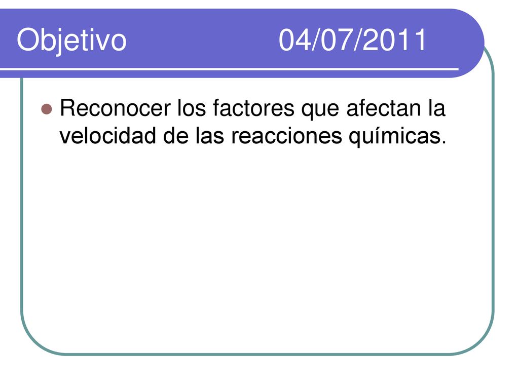 Objetivo 04/07/2011 Reconocer los factores que afectan la velocidad de las reacciones químicas.