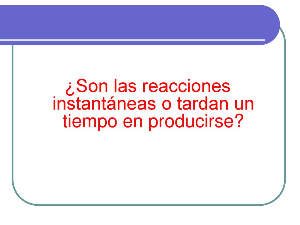 ¿Son las reacciones instantáneas o tardan un tiempo en producirse