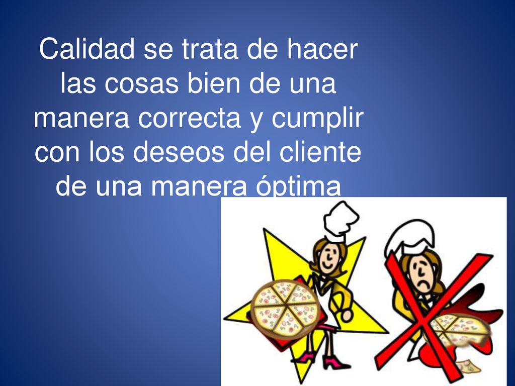 Calidad se trata de hacer las cosas bien de una manera correcta y cumplir con los deseos del cliente de una manera óptima