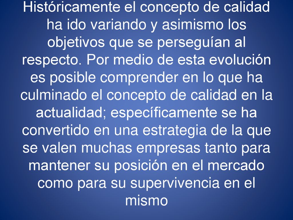 Históricamente el concepto de calidad ha ido variando y asimismo los objetivos que se perseguían al respecto.