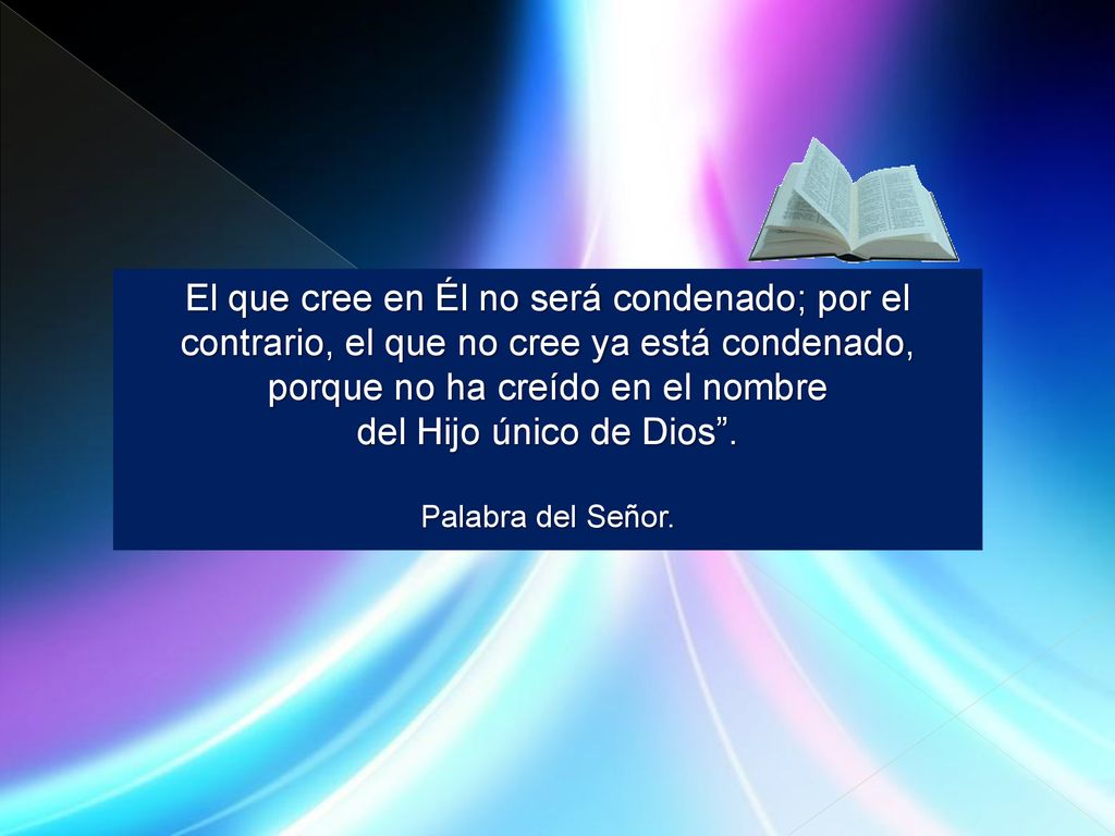 El que cree en Él no será condenado; por el contrario, el que no cree ya está condenado, porque no ha creído en el nombre