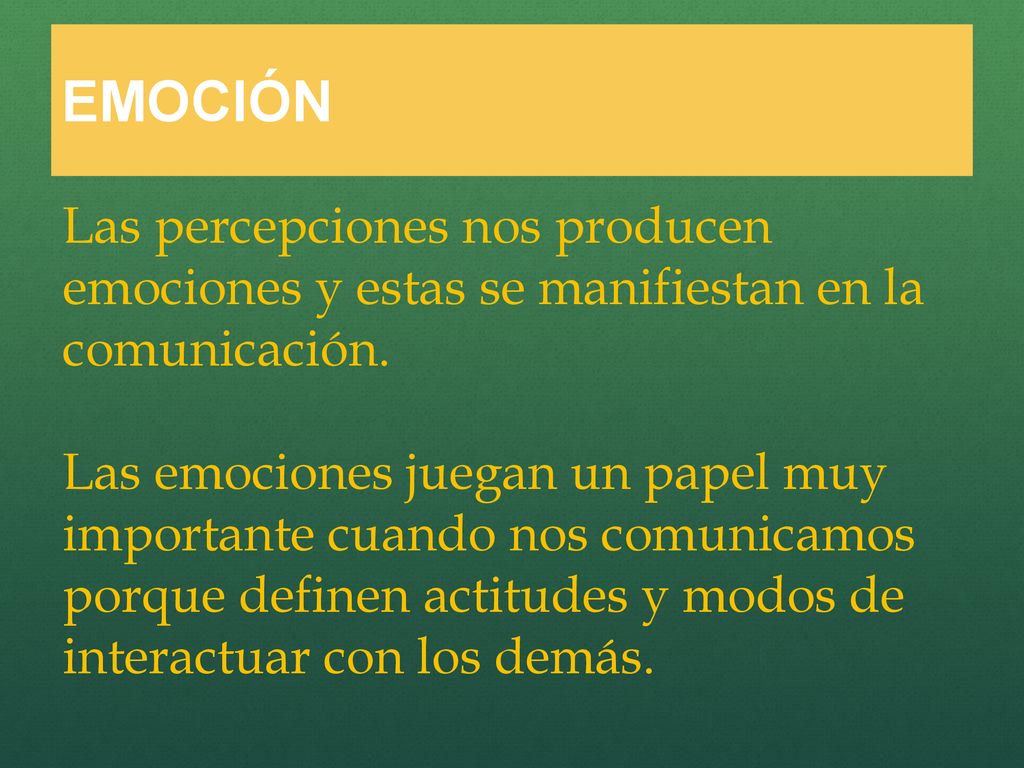 EMOCIÓN Las percepciones nos producen emociones y estas se manifiestan en la comunicación.