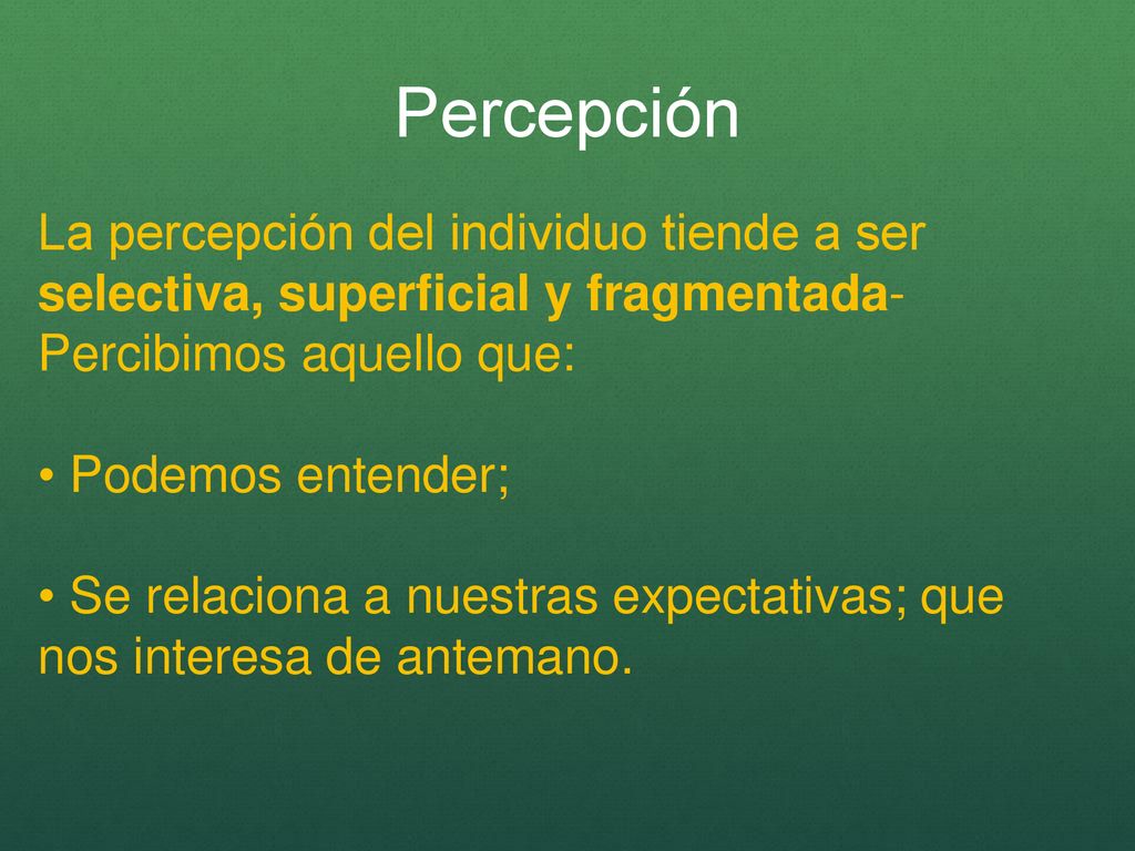 Percepción La percepción del individuo tiende a ser selectiva, superficial y fragmentada- Percibimos aquello que: