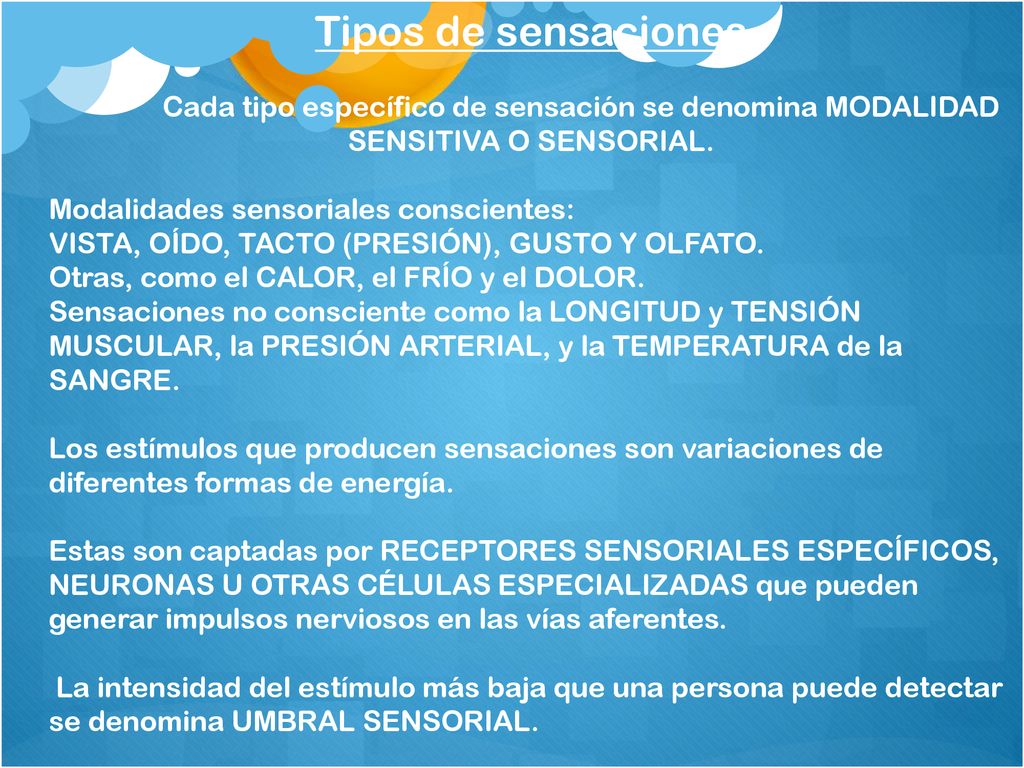 Tipos de sensaciones Cada tipo específico de sensación se denomina MODALIDAD SENSITIVA O SENSORIAL.