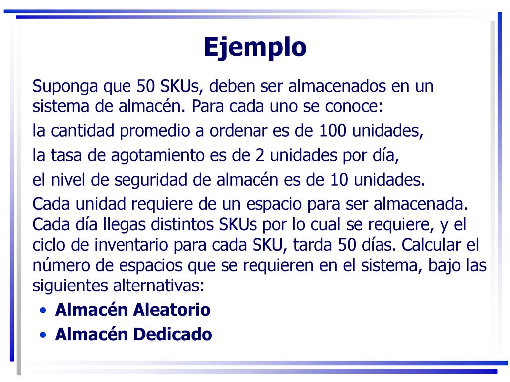 Ejemplo Suponga que 50 SKUs, deben ser almacenados en un sistema de almacén. Para cada uno se conoce: