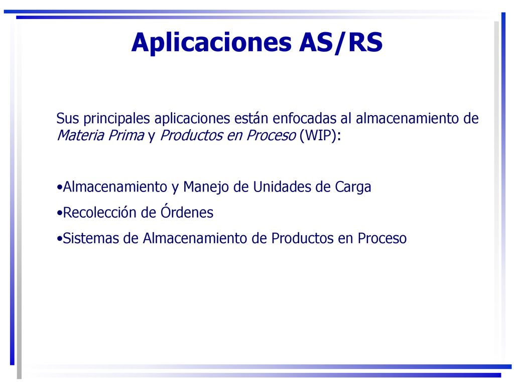Aplicaciones AS/RS Sus principales aplicaciones están enfocadas al almacenamiento de Materia Prima y Productos en Proceso (WIP):