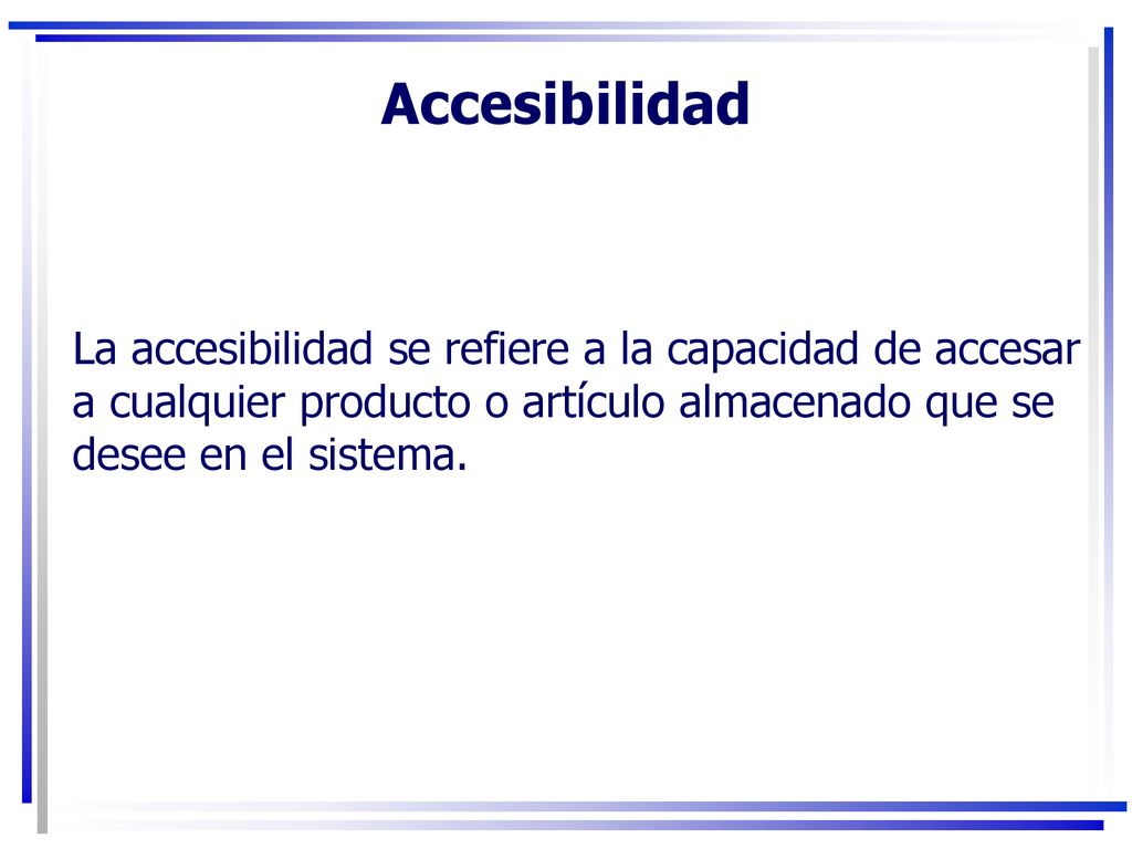 Accesibilidad La accesibilidad se refiere a la capacidad de accesar a cualquier producto o artículo almacenado que se desee en el sistema.