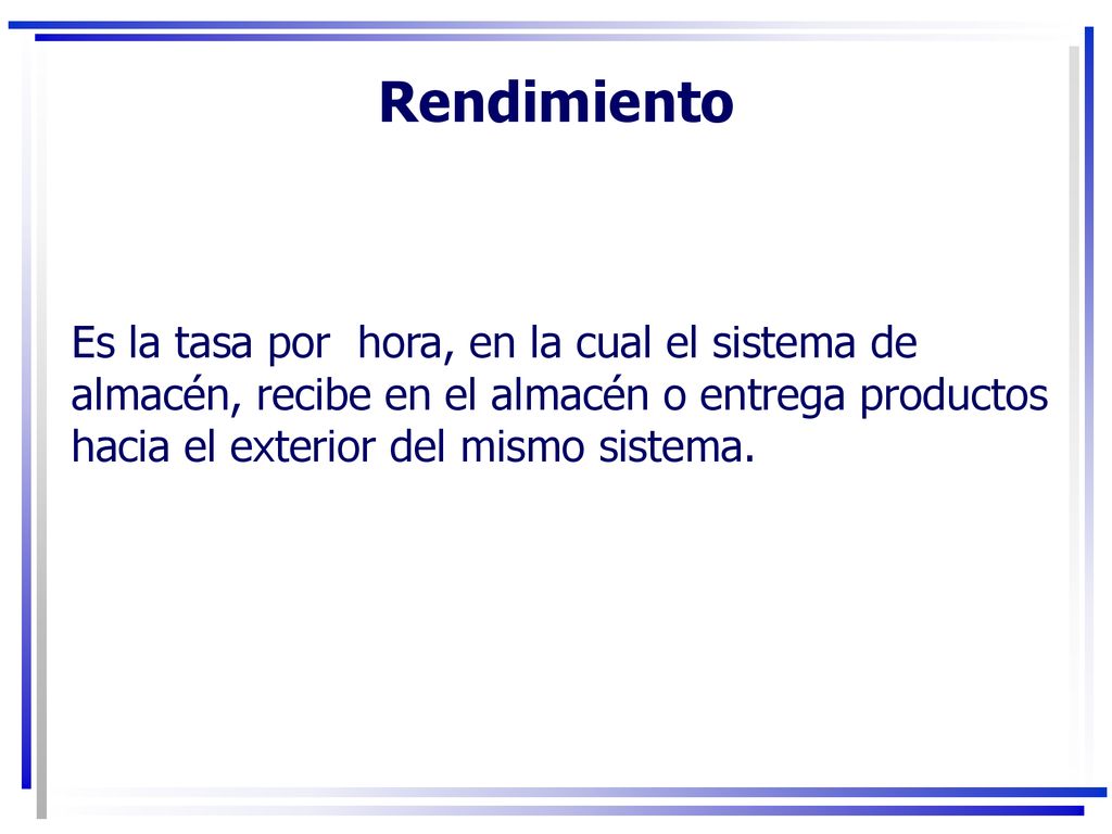 Rendimiento Es la tasa por hora, en la cual el sistema de almacén, recibe en el almacén o entrega productos hacia el exterior del mismo sistema.