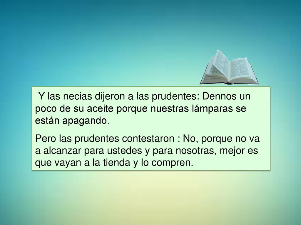 Y las necias dijeron a las prudentes: Dennos un poco de su aceite porque nuestras lámparas se están apagando.