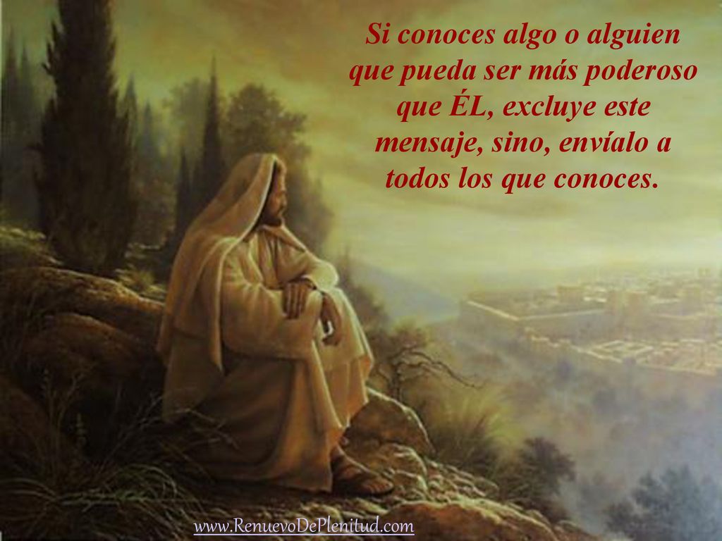 Si conoces algo o alguien que pueda ser más poderoso que ÉL, excluye este mensaje, sino, envíalo a todos los que conoces.